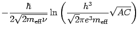 $\displaystyle - \frac{\hbar}{2\sqrt{2 m_{\rm eff}\nu}}
\ln\left(\frac{h^3}{\sqrt{2}\pi e^3m_{\rm eff}}\sqrt{AC}\right)$