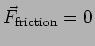 $\vec{F}_{\rm
friction} = 0$