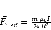 \begin{displaymath}
\vec{F}_{\rm mag} = \frac{m \cdot \mu_0 I}{2\pi R^2}
\end{displaymath}